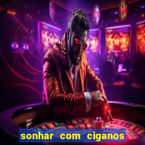 sonhar com ciganos jogo do bicho